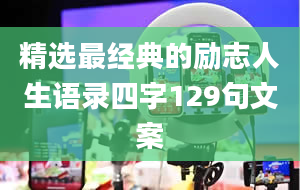 精选最经典的励志人生语录四字129句文案