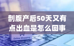 剖腹产后50天又有点出血是怎么回事