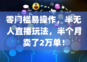 零门槛易操作，半无人直播玩法，半个月卖了2万单！