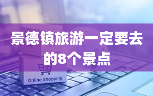 景德镇旅游一定要去的8个景点