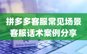 拼多多客服常见场景客服话术案例分享