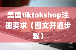 美国tiktokshop注册要求（图文开通步骤）