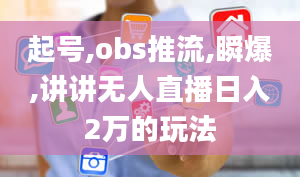 起号,obs推流,瞬爆,讲讲无人直播日入2万的玩法