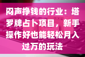 闷声挣钱的行业：塔罗牌占卜项目，新手操作好也能轻松月入过万的玩法