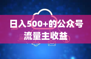 日入500+的公众号流量主收益