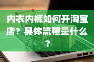 内衣内裤如何开淘宝店？具体流程是什么？