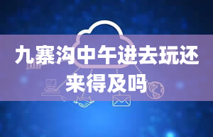 九寨沟中午进去玩还来得及吗