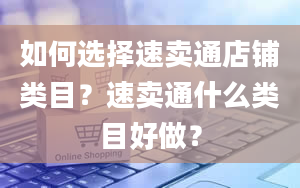 如何选择速卖通店铺类目？速卖通什么类目好做？