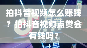 拍抖音视频怎么赚钱？拍抖音视频点赞会有钱吗？