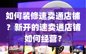 如何装修速卖通店铺？新开的速卖通店铺如何经营？