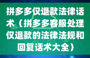 拼多多仅退款法律话术（拼多多客服处理仅退款的法律法规和回复话术大全）