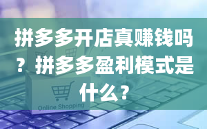 拼多多开店真赚钱吗？拼多多盈利模式是什么？