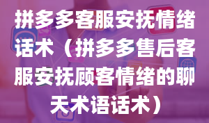 拼多多客服安抚情绪话术（拼多多售后客服安抚顾客情绪的聊天术语话术）