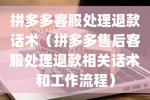 拼多多客服处理退款话术（拼多多售后客服处理退款相关话术和工作流程）