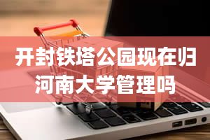 开封铁塔公园现在归河南大学管理吗