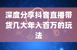 深度分享抖音直播带货几大年入百万的玩法