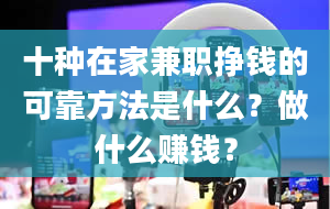 十种在家兼职挣钱的可靠方法是什么？做什么赚钱？