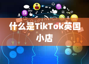 什么是TikTok英国小店