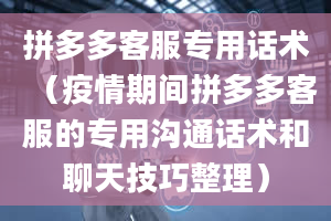 拼多多客服专用话术（疫情期间拼多多客服的专用沟通话术和聊天技巧整理）