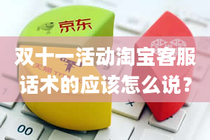 双十一活动淘宝客服话术的应该怎么说？