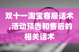 双十一淘宝客服话术 ,活动预告和售后的相关话术