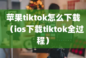 苹果tiktok怎么下载（ios下载tiktok全过程）