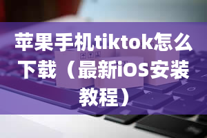 苹果手机tiktok怎么下载（最新iOS安装教程）