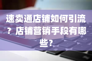 速卖通店铺如何引流？店铺营销手段有哪些？