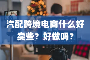 汽配跨境电商什么好卖些？好做吗？