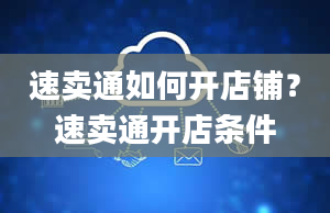 速卖通如何开店铺？速卖通开店条件