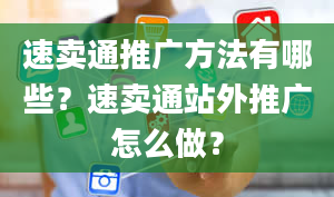 速卖通推广方法有哪些？速卖通站外推广怎么做？