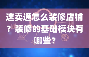 速卖通怎么装修店铺？装修的基础模块有哪些？