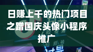 日赚上千的热门项目之蹭国庆头像小程序推广