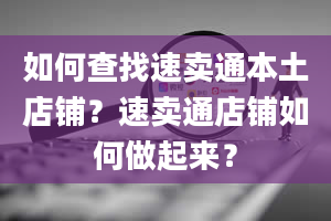 如何查找速卖通本土店铺？速卖通店铺如何做起来？