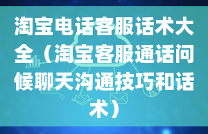 淘宝电话客服话术大全（淘宝客服通话问候聊天沟通技巧和话术）