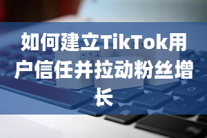 如何建立TikTok用户信任并拉动粉丝增长