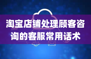 淘宝店铺处理顾客咨询的客服常用话术