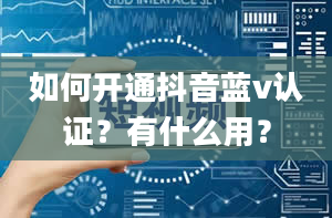 如何开通抖音蓝v认证？有什么用？