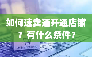 如何速卖通开通店铺？有什么条件？