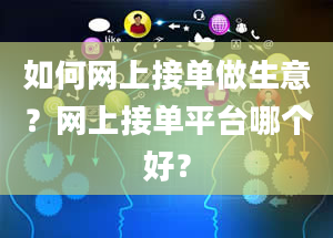 如何网上接单做生意？网上接单平台哪个好？