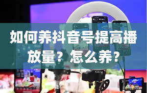 如何养抖音号提高播放量？怎么养？