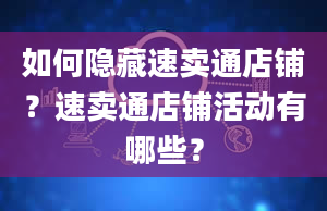 如何隐藏速卖通店铺？速卖通店铺活动有哪些？