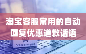 淘宝客服常用的自动回复优惠道歉话语