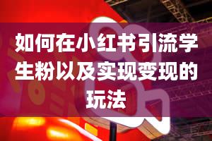 如何在小红书引流学生粉以及实现变现的玩法