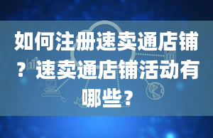 如何注册速卖通店铺？速卖通店铺活动有哪些？