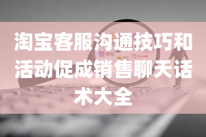 淘宝客服沟通技巧和活动促成销售聊天话术大全