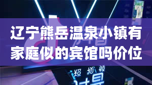 辽宁熊岳温泉小镇有家庭似的宾馆吗价位