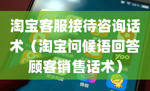 淘宝客服接待咨询话术（淘宝问候语回答顾客销售话术）