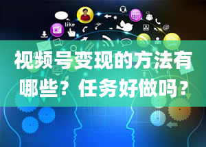 视频号变现的方法有哪些？任务好做吗？