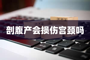 剖腹产会损伤宫颈吗